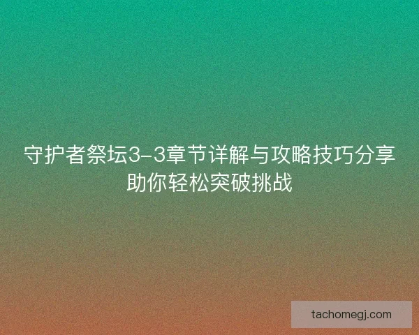 守护者祭坛3-3章节详解与攻略技巧分享助你轻松突破挑战