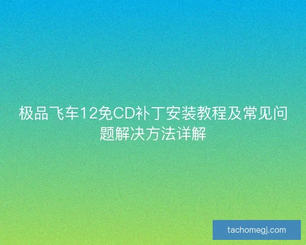 极品飞车12免CD补丁安装教程及常见问题解决方法详解