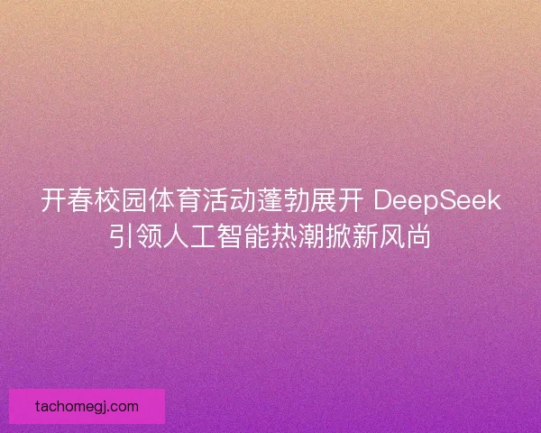 开春校园体育活动蓬勃展开 DeepSeek引领人工智能热潮掀新风尚