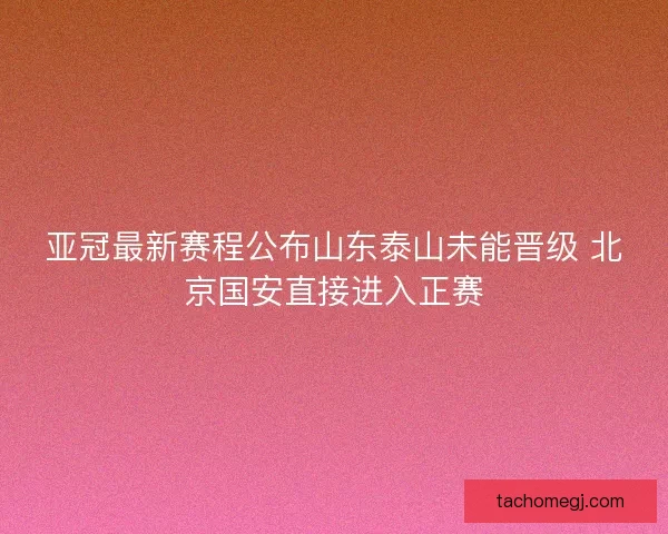 亚冠最新赛程公布山东泰山未能晋级 北京国安直接进入正赛