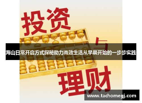 海山日常开启方式探秘助力高效生活从早晨开始的一步步实践
