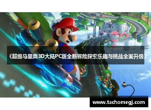 《超级马里奥3D大陆PC版全新冒险探索乐趣与挑战全面升级》