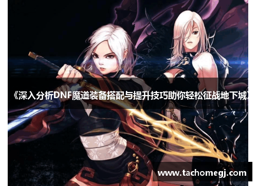 《深入分析DNF魔道装备搭配与提升技巧助你轻松征战地下城》