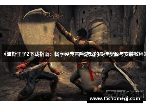 《波斯王子2下载指南：畅享经典冒险游戏的最佳资源与安装教程》